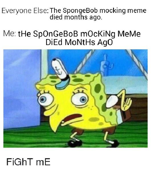 everyone-else-the-spongebob-mocking-meme-died-months-ago-me-