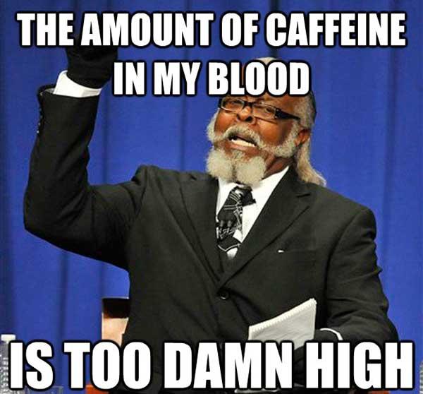 caffeine meme the amount of caffeine in my blood its too damn high