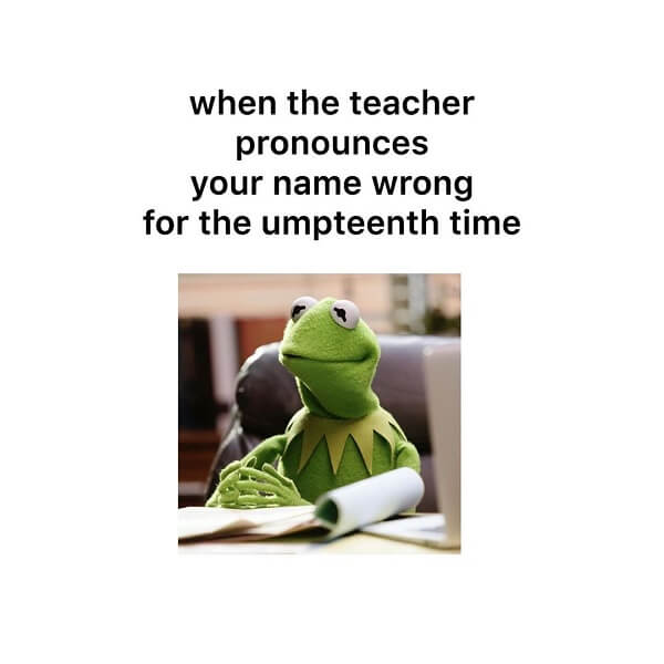 kermit meme when the teacher pronounces your name wrong