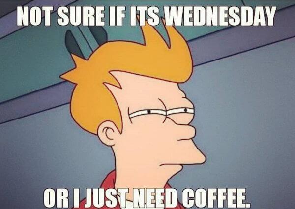 not sure if its wednesday or i just need a coffee