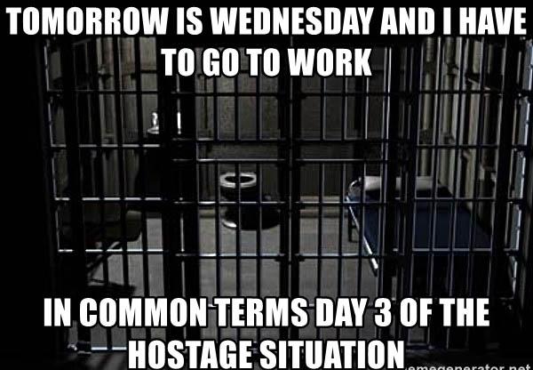 tomorrow-is-wednesday-and-i-have-to-go-to-work-in-common-terms-day-3-of-the-hostage-situation