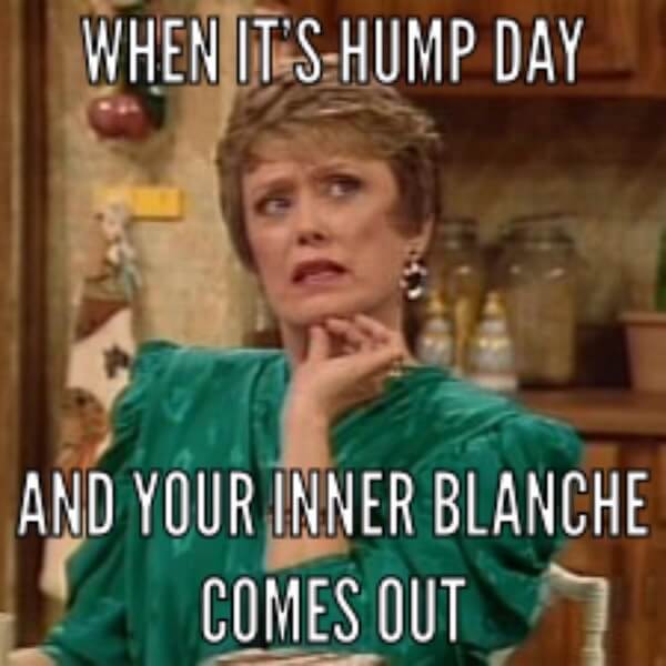 when it's hump day and your inner blanche come out