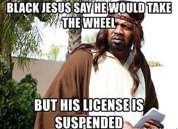 black-jesus-say-he-would-take-the-wheel-but-his-license-is-suspended