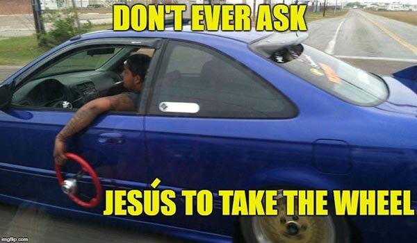 don't ever ask jesus take the wheel meme