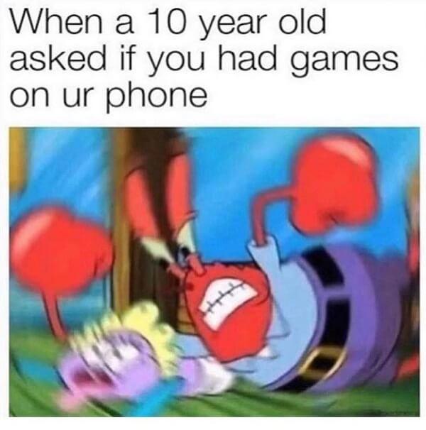 mr krabs meme when a 10 year old asked if you had games on your phone