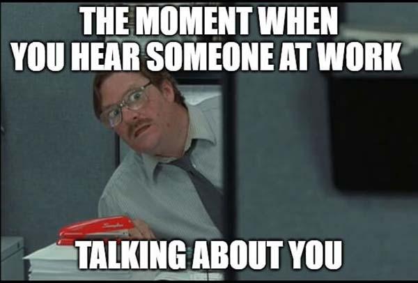 office space meme someone talking about you