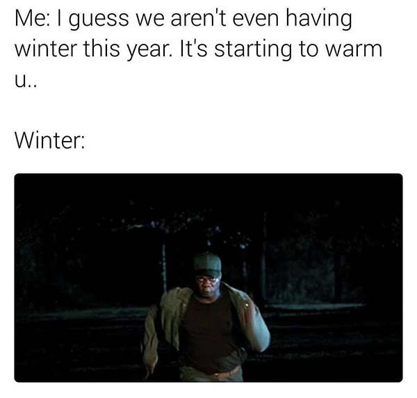 get out meme i guess we aren't even having winter this year...