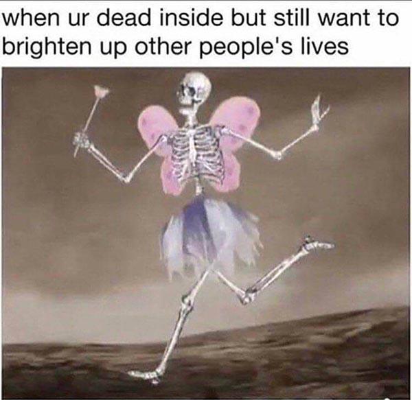 skeleton meme when ur dead inside...