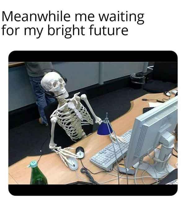 skeleton waiting meme meanwhile me wiating for my bright future