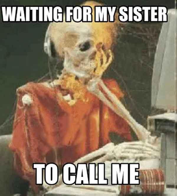 skeleton waiting meme waiting for my sister to call me