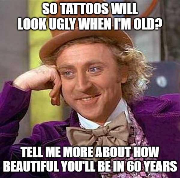willy wonka meme so tattoos will look ugly when i'm old...