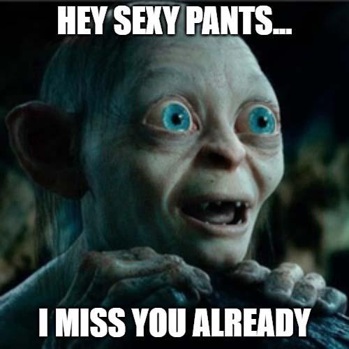hey sexy pants i miss you already