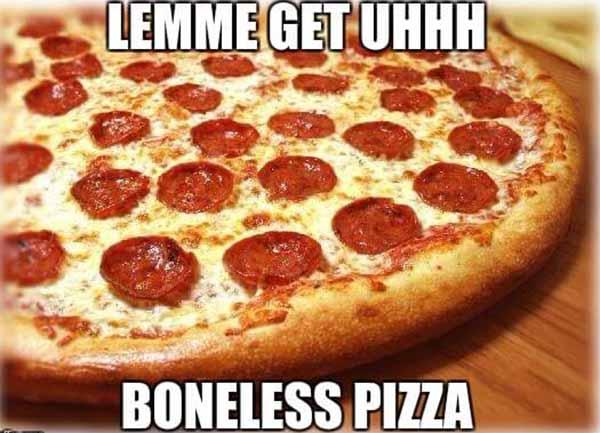 let me get a boneless pizza