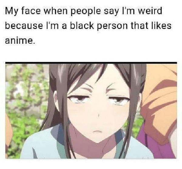 my-face-when-people-say-im-weird-because-im-a anime meme faces