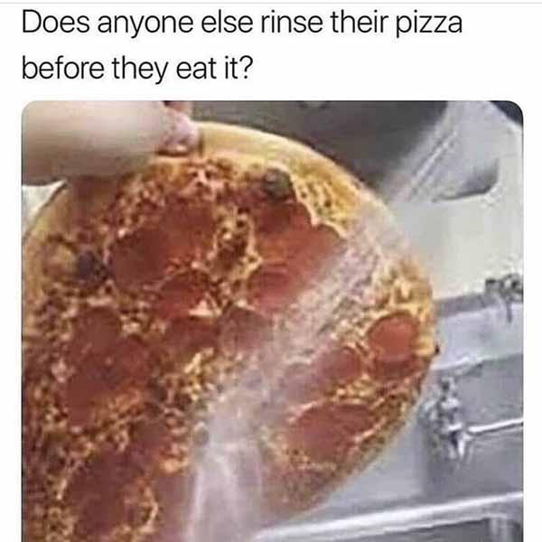 rinse your pizza before you eat