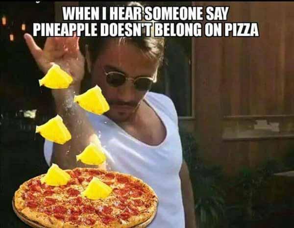 when i heard someone says pineapple doesn't belong on pizza