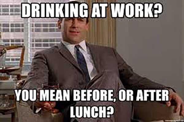 drinking at work meme you mean before or after lunch