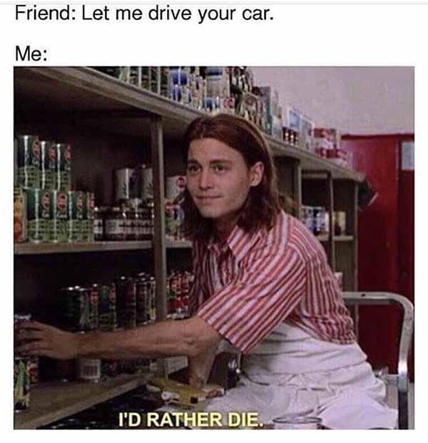 friend let me drive your car... car meme