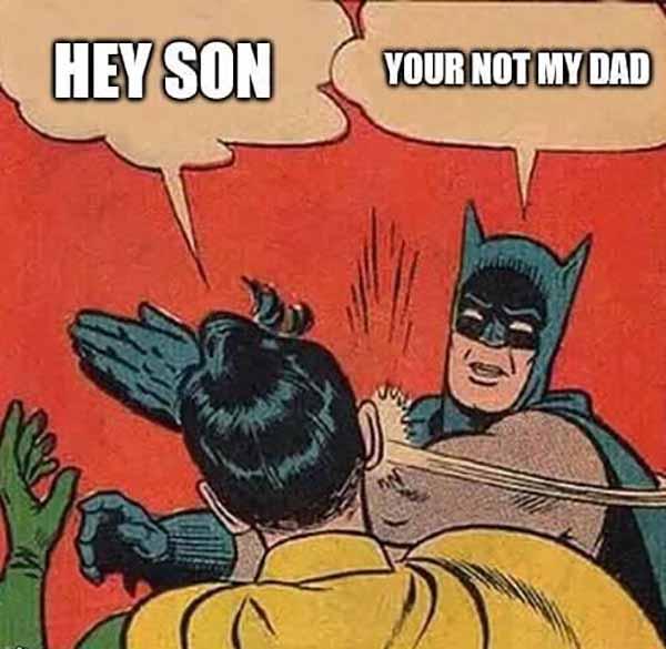 hey son, your not my dad... batman slapping robin meme