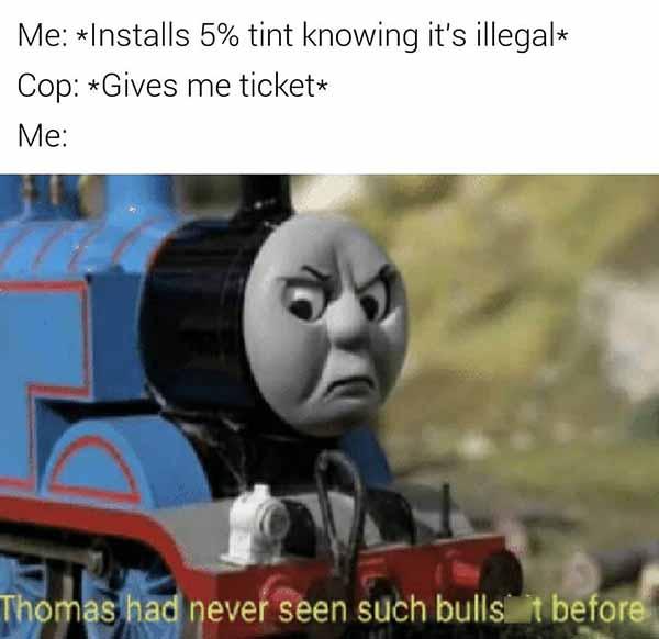 install 5% tint knowing it's illegal... police car meme