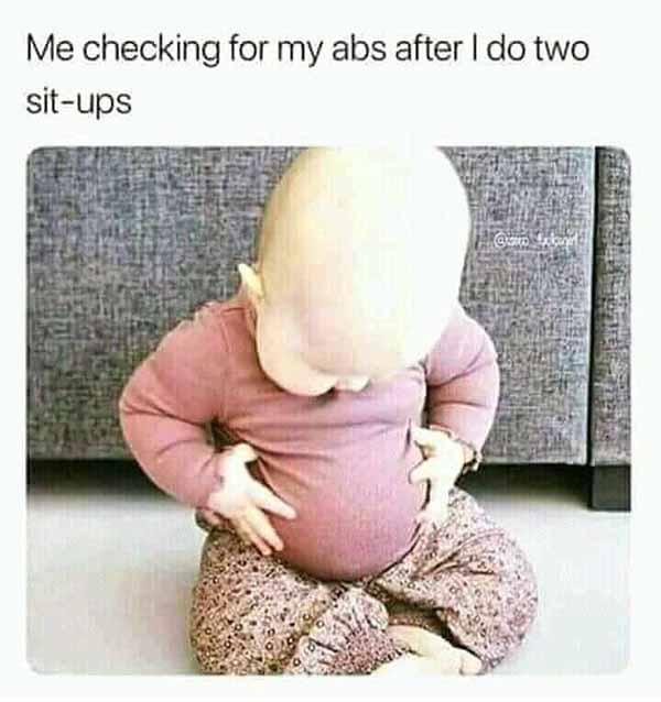 me checking for my abs after i do two sit ups...baby meme
