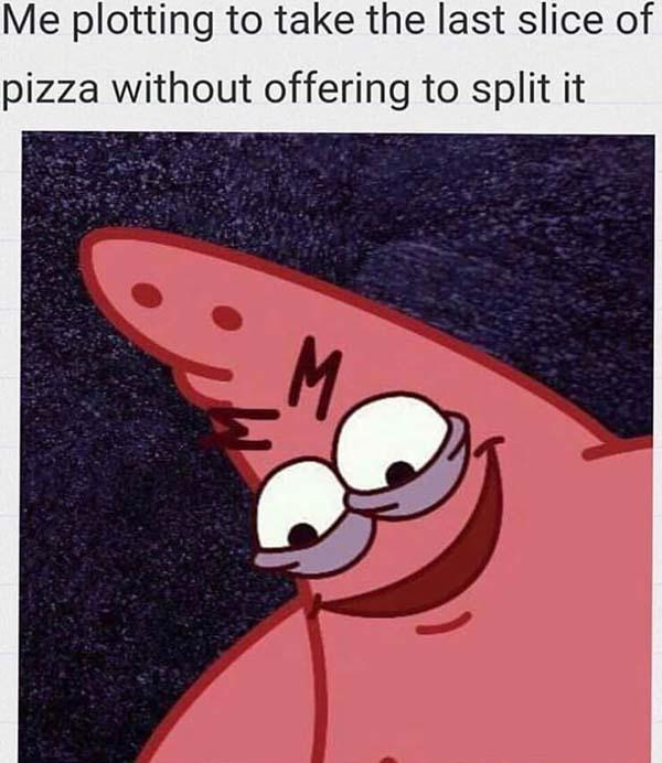 me plotting to take the last slice of pizza. funny savege patrik meme