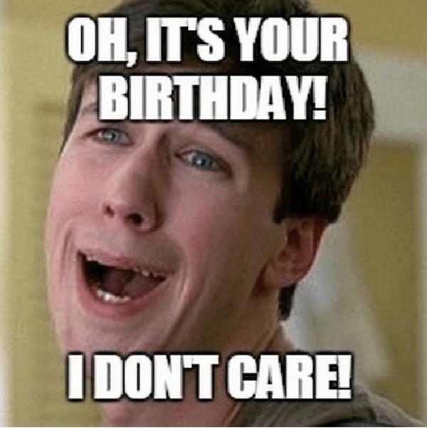 oh-its-your-birthday-dont-care-sarcastic-birthday-memes