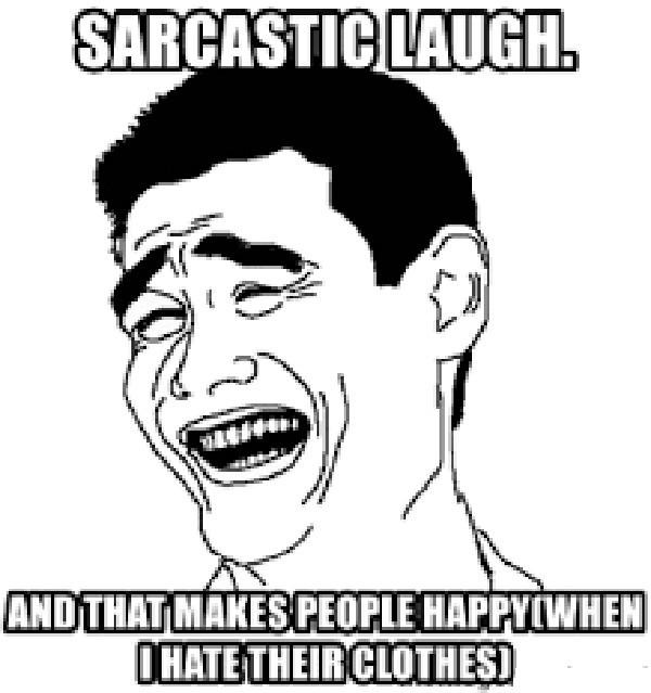 sarcastic laugh. and that makes people happy