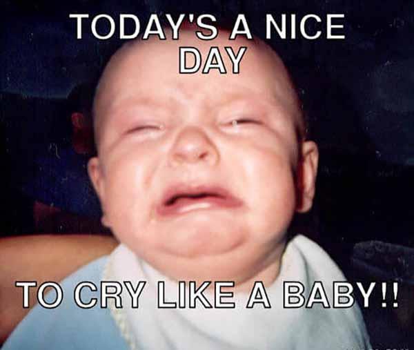 today is a nice day to cyr like a baby - baby crying meme