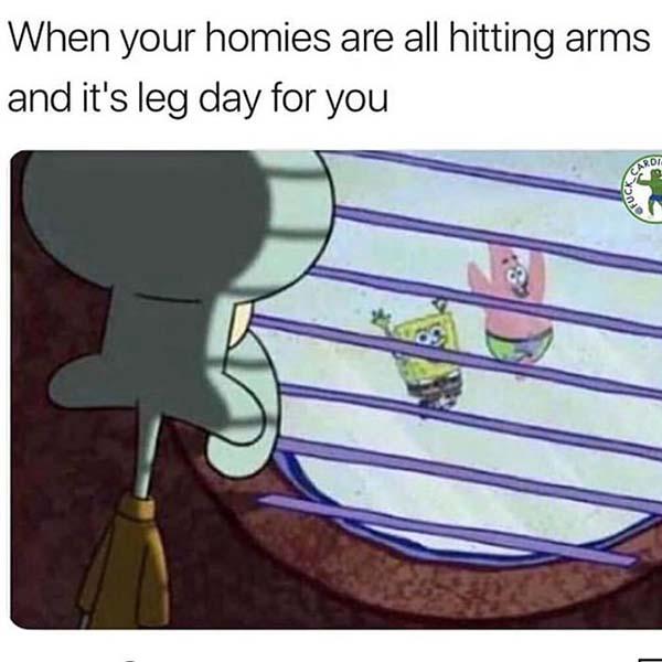 when your homies are all hitting arms and it's leg day for you...