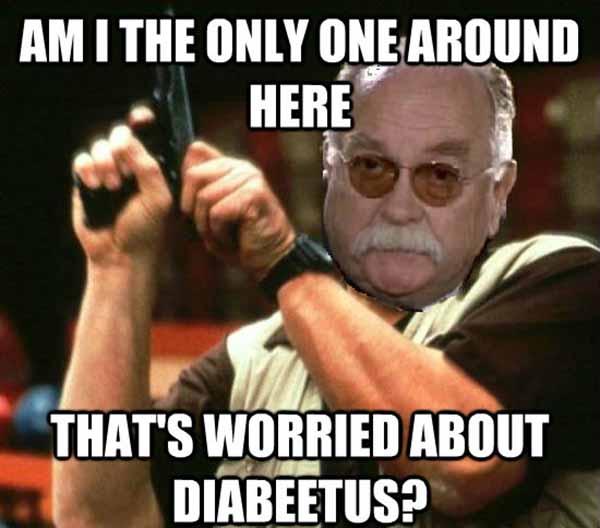 am i the only one around here that's worried abour diabeetus