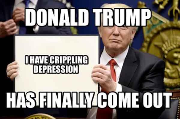 donald trump has finally come out, crippling depression meme