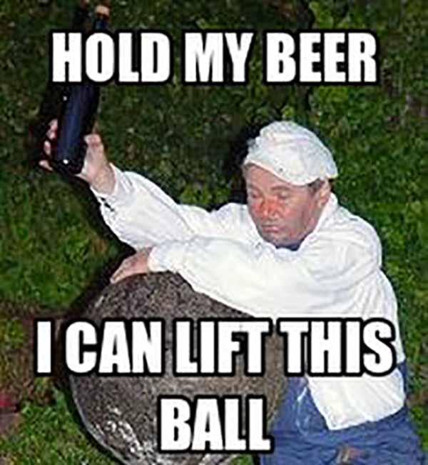 hold my beer i can lift this ball