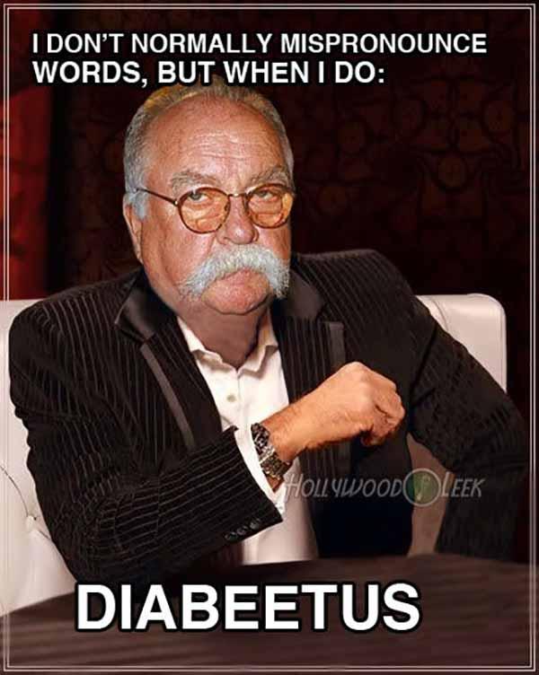 i dont normally mispronunce words... wilford brimley diabetes meme