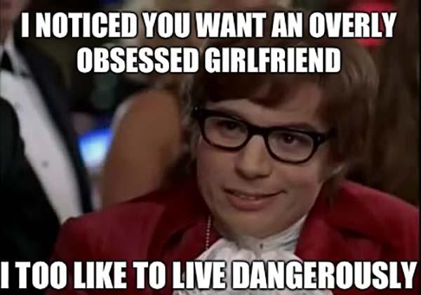 i noticed you want an overly obsessed girlfriend