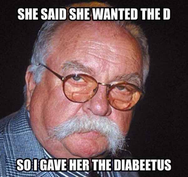 she said she wanted the d so i gave her the diabeetus - wilford brimley diabetes meme