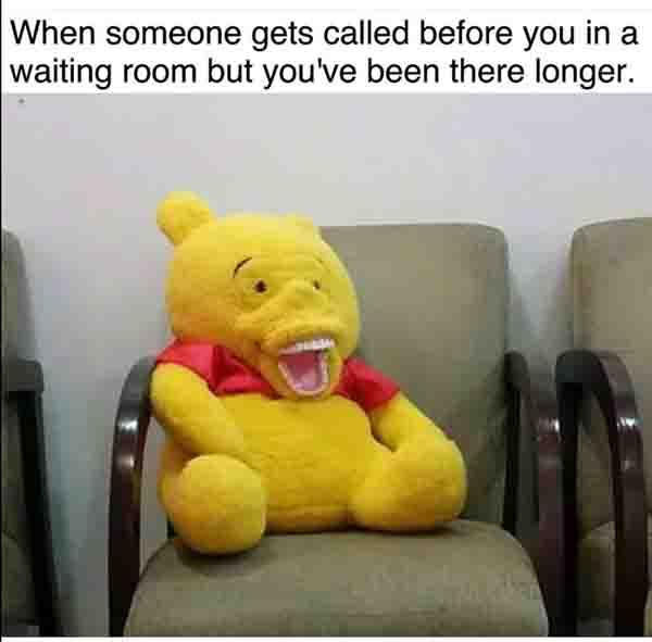 when someone get called before yo uin the waiting room... pooh bear