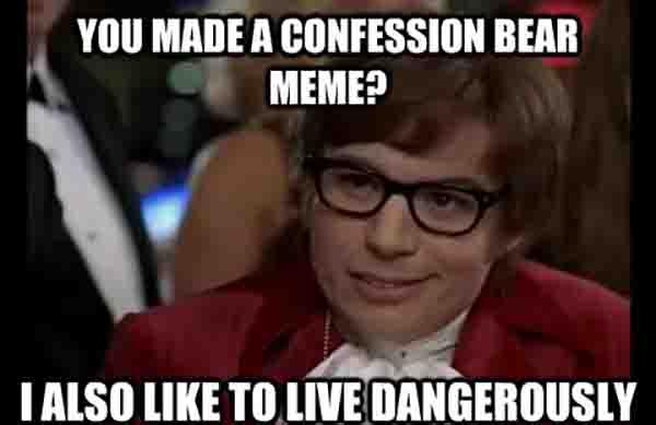 you made a confession bear meme