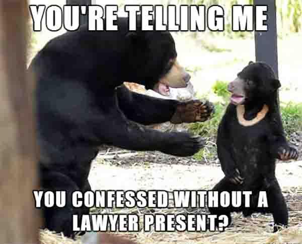 you're telling me you confessed without a lawyer present