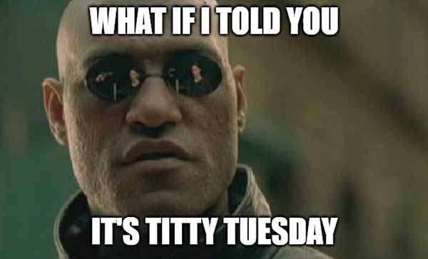 what if i told you its titty tuesday meme